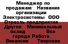 Менеджер по продажам › Название организации ­ Электросистемы, ООО › Отрасль предприятия ­ Другое › Минимальный оклад ­ 50 000 - Все города Работа » Вакансии   . Тверская обл.,Вышний Волочек г.